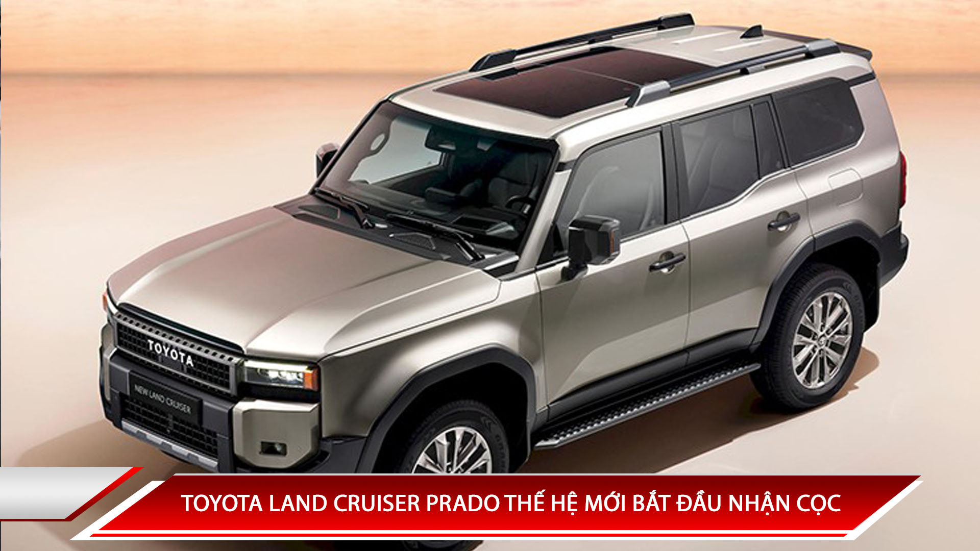 TOYOTA LAND CRUISER PRADO THẾ HỆ MỚI BẮT ĐẦU NHẬN CỌC